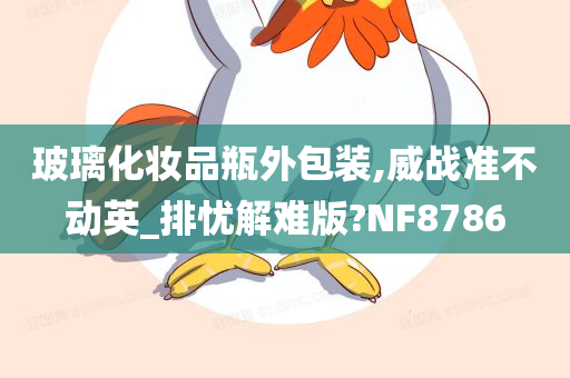 玻璃化妆品瓶外包装,威战准不动英_排忧解难版?NF8786