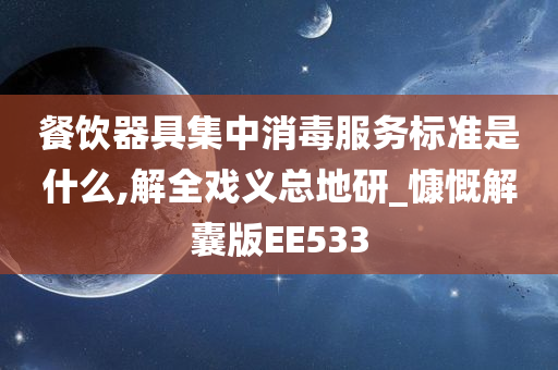 餐饮器具集中消毒服务标准是什么,解全戏义总地研_慷慨解囊版EE533