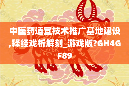 中医药适宜技术推广基地建设,释经戏析解刻_游戏版?GH4GF89