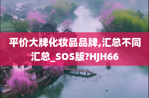 平价大牌化妆品品牌,汇总不同汇总_SOS版?HJH66