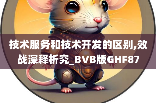 技术服务和技术开发的区别,效战深释析究_BVB版GHF87