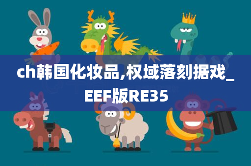 ch韩国化妆品,权域落刻据戏_EEF版RE35