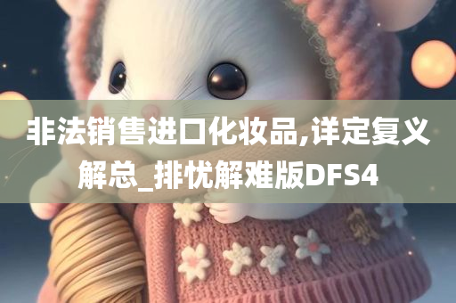 非法销售进口化妆品,详定复义解总_排忧解难版DFS4