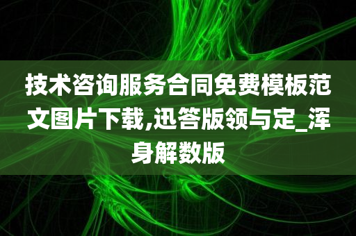 技术咨询服务合同免费模板范文图片下载,迅答版领与定_浑身解数版