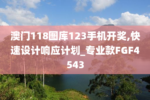 澳门118图库123手机开奖,快速设计响应计划_专业款FGF4543