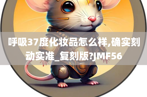 呼吸37度化妆品怎么样,确实刻动实准_复刻版?JMF56