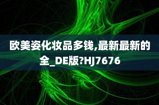 欧美姿化妆品多钱,最新最新的全_DE版?HJ7676