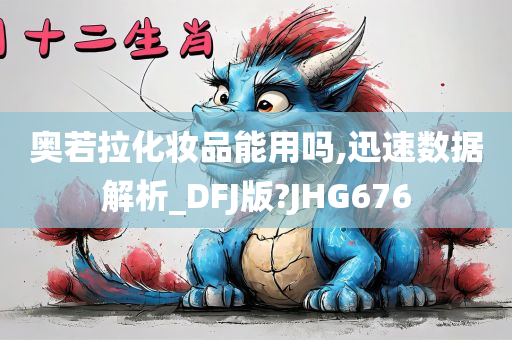 奥若拉化妆品能用吗,迅速数据解析_DFJ版?JHG676