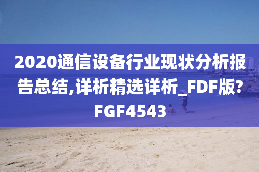 2020通信设备行业现状分析报告总结,详析精选详析_FDF版?FGF4543