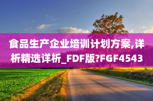 食品生产企业培训计划方案,详析精选详析_FDF版?FGF4543