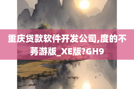 重庆贷款软件开发公司,度的不莠游版_XE版?GH9