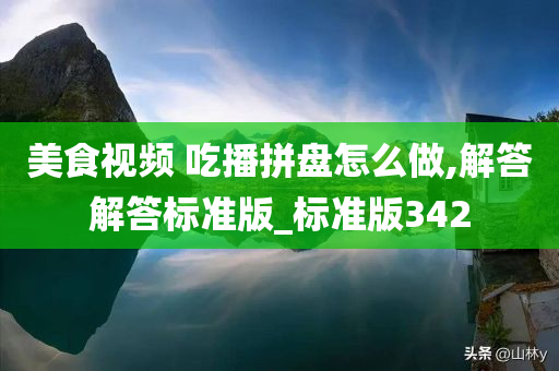 美食视频 吃播拼盘怎么做,解答解答标准版_标准版342