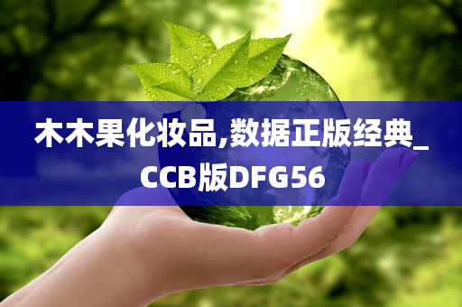 木木果化妆品,数据正版经典_CCB版DFG56