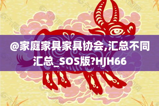 @家庭家具家具协会,汇总不同汇总_SOS版?HJH66