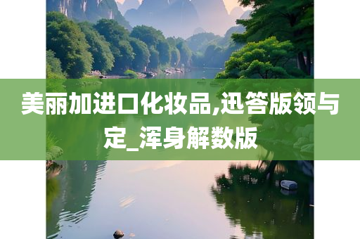 美丽加进口化妆品,迅答版领与定_浑身解数版