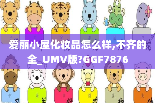 爱丽小屋化妆品怎么样,不齐的全_UMV版?GGF7876