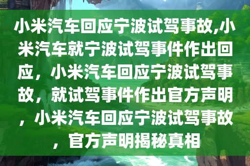 小米汽车回应宁波试驾事故,小米汽车就宁波试驾事件作出回应，小米汽车回应宁波试驾事故，就试驾事件作出官方声明，小米汽车回应宁波试驾事故，官方声明揭秘真相