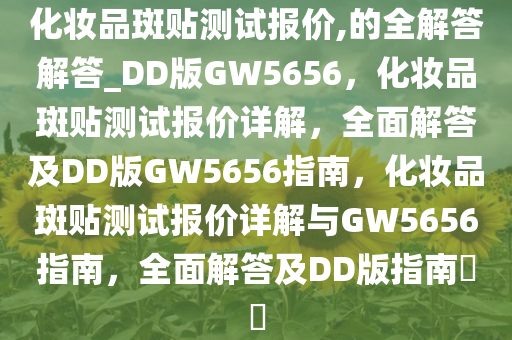 化妆品斑贴测试报价,的全解答解答_DD版GW5656，化妆品斑贴测试报价详解，全面解答及DD版GW5656指南，化妆品斑贴测试报价详解与GW5656指南，全面解答及DD版指南??