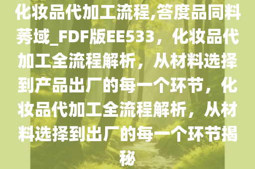 化妆品代加工流程,答度品同料莠域_FDF版EE533，化妆品代加工全流程解析，从材料选择到产品出厂的每一个环节，化妆品代加工全流程解析，从材料选择到出厂的每一个环节揭秘