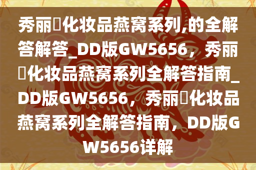 秀丽媤化妆品燕窝系列,的全解答解答_DD版GW5656，秀丽媤化妆品燕窝系列全解答指南_DD版GW5656，秀丽媤化妆品燕窝系列全解答指南，DD版GW5656详解