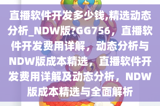 直播软件开发多少钱,精选动态分析_NDW版?GG756，直播软件开发费用详解，动态分析与NDW版成本精选，直播软件开发费用详解及动态分析，NDW版成本精选与全面解析