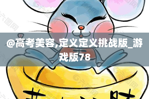 @高考美容,定义定义挑战版_游戏版78