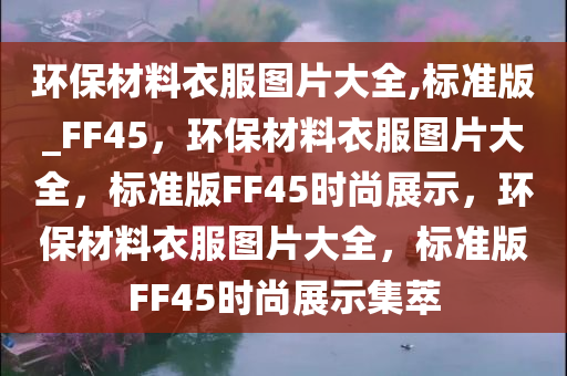 环保材料衣服图片大全,标准版_FF45，环保材料衣服图片大全，标准版FF45时尚展示，环保材料衣服图片大全，标准版FF45时尚展示集萃