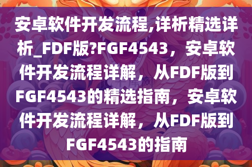 安卓软件开发流程,详析精选详析_FDF版?FGF4543，安卓软件开发流程详解，从FDF版到FGF4543的精选指南，安卓软件开发流程详解，从FDF版到FGF4543的指南