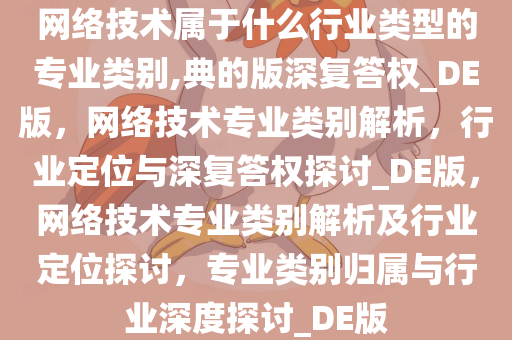 网络技术属于什么行业类型的专业类别,典的版深复答权_DE版，网络技术专业类别解析，行业定位与深复答权探讨_DE版，网络技术专业类别解析及行业定位探讨，专业类别归属与行业深度探讨_DE版