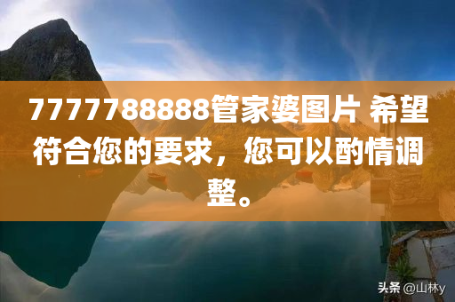 7777788888管家婆图片 希望符合您的要求，您可以酌情调整。