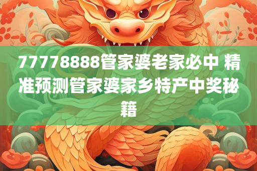 77778888管家婆老家必中 精准预测管家婆家乡特产中奖秘籍