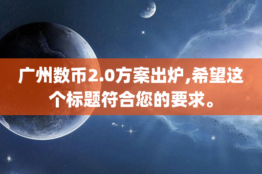 广州数币2.0方案出炉,希望这个标题符合您的要求。