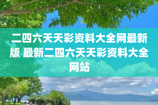 二四六天天彩资料大全网最新版 最新二四六天天彩资料大全网站