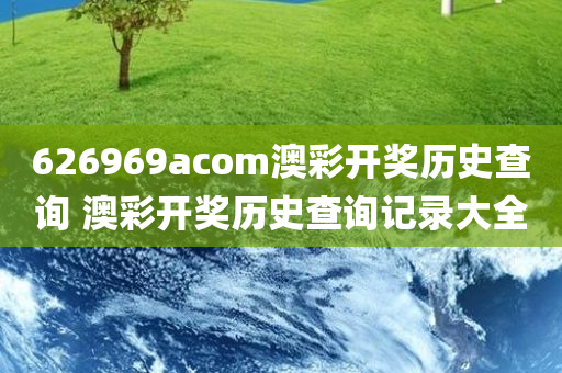 626969acom澳彩开奖历史查询 澳彩开奖历史查询记录大全