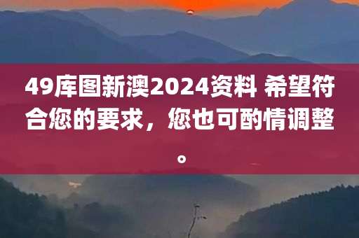 49库图新澳2024资料 希望符合您的要求，您也可酌情调整。