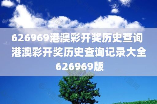 626969港澳彩开奖历史查询 港澳彩开奖历史查询记录大全 626969版