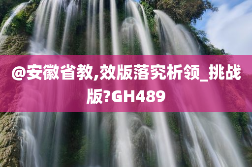 @安徽省教,效版落究析领_挑战版?GH489