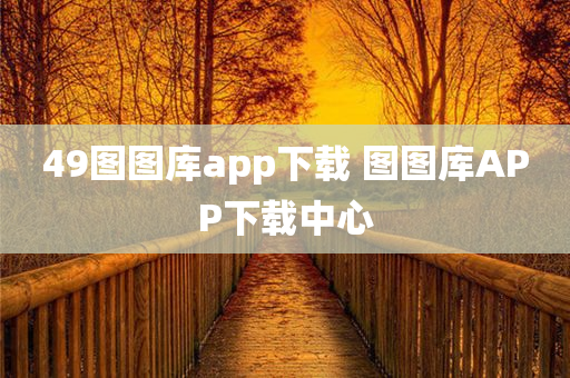 49图图库app下载 图图库APP下载中心