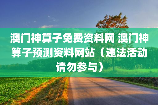 澳门神算子免费资料网 澳门神算子预测资料网站（违法活动请勿参与）