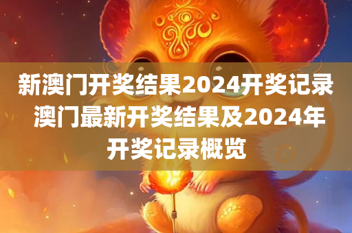 新澳门开奖结果2024开奖记录 澳门最新开奖结果及2024年开奖记录概览