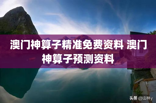 澳门神算子精准免费资料 澳门神算子预测资料