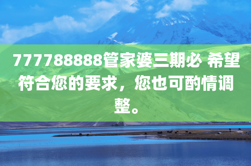 777788888管家婆三期必 希望符合您的要求，您也可酌情调整。