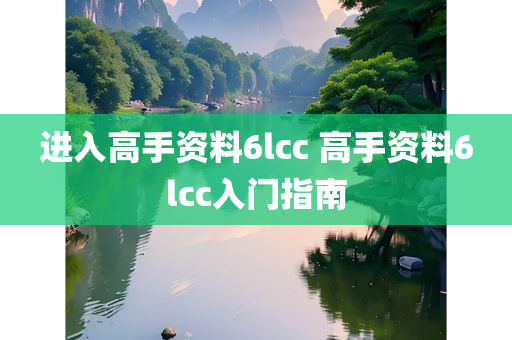 进入高手资料6lcc 高手资料6lcc入门指南