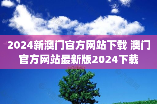 2024新澳门官方网站下载 澳门官方网站最新版2024下载