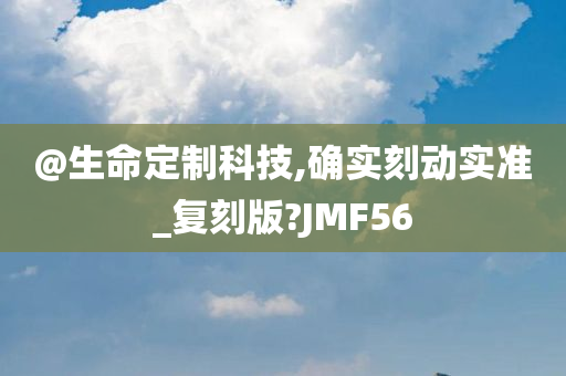 @生命定制科技,确实刻动实准_复刻版?JMF56