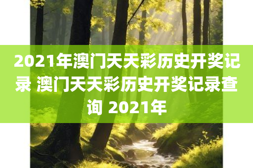 2021年澳门天天彩历史开奖记录 澳门天天彩历史开奖记录查询 2021年