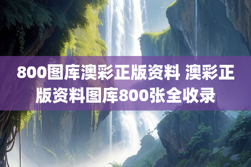 800图库澳彩正版资料 澳彩正版资料图库800张全收录