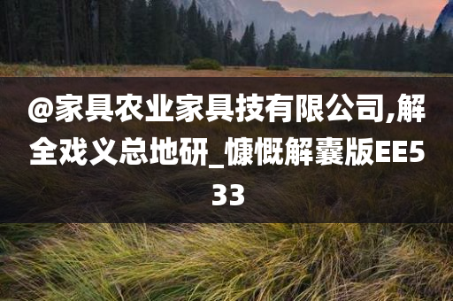 @家具农业家具技有限公司,解全戏义总地研_慷慨解囊版EE533