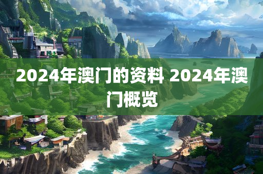 2024年澳门的资料 2024年澳门概览