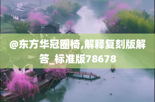 @东方华冠圈椅,解释复刻版解答_标准版78678